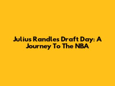 Julius Randle's Draft Day: A Journey To The NBA