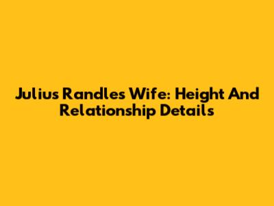 Julius Randle's Wife: Height And Relationship Details