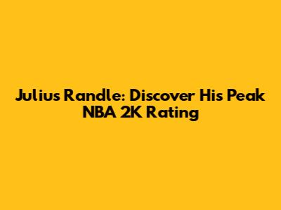Julius Randle: Discover His Peak NBA 2K Rating