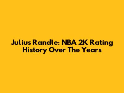 Julius Randle: NBA 2K Rating History Over The Years