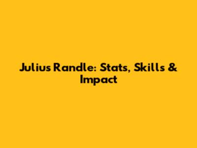 Julius Randle: Stats, Skills & Impact