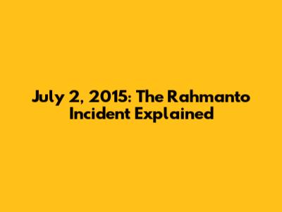 July 2, 2015: The Rahmanto Incident Explained