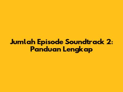 Jumlah Episode Soundtrack 2: Panduan Lengkap