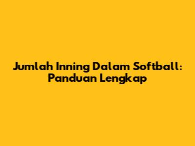 Jumlah Inning Dalam Softball: Panduan Lengkap