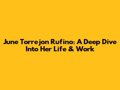 June Torrejon Rufino: A Deep Dive Into Her Life & Work