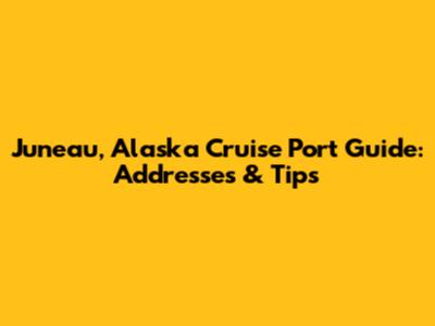 Juneau, Alaska Cruise Port Guide: Addresses & Tips
