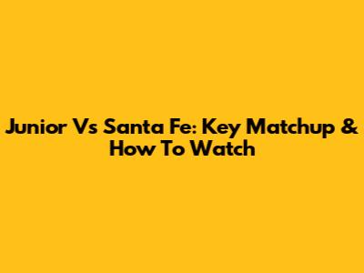 Junior Vs Santa Fe: Key Matchup & How To Watch