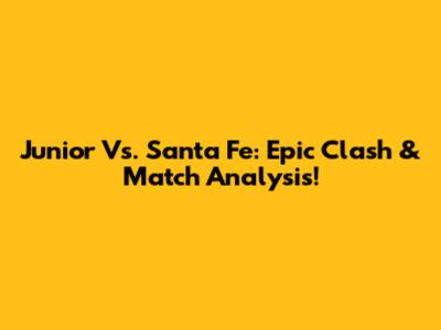 Junior Vs. Santa Fe: Epic Clash & Match Analysis!