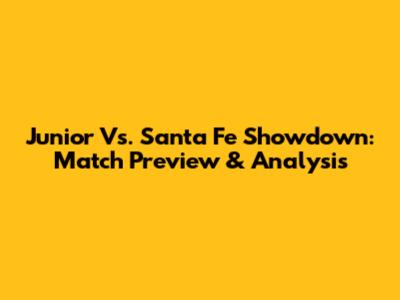 Junior Vs. Santa Fe Showdown: Match Preview & Analysis