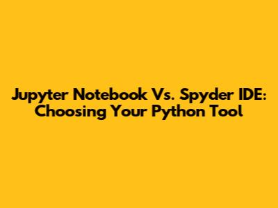 Jupyter Notebook Vs. Spyder IDE: Choosing Your Python Tool