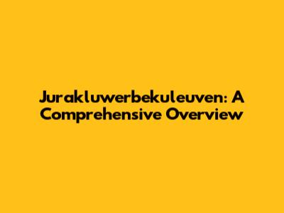 Jurakluwerbekuleuven: A Comprehensive Overview
