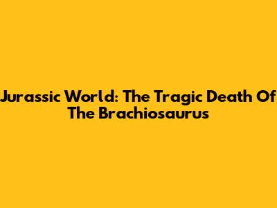 Jurassic World: The Tragic Death Of The Brachiosaurus