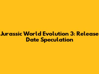 Jurassic World Evolution 3: Release Date Speculation