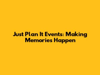 Just Plan It Events: Making Memories Happen
