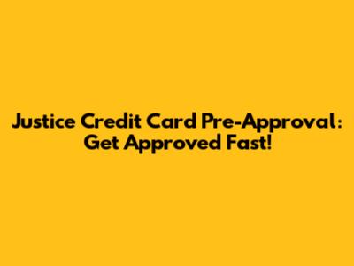Justice Credit Card Pre-Approval: Get Approved Fast!