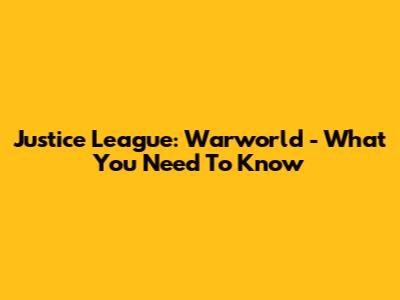 Justice League: Warworld - What You Need To Know