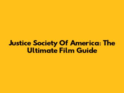 Justice Society Of America: The Ultimate Film Guide