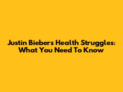 Justin Bieber's Health Struggles: What You Need To Know
