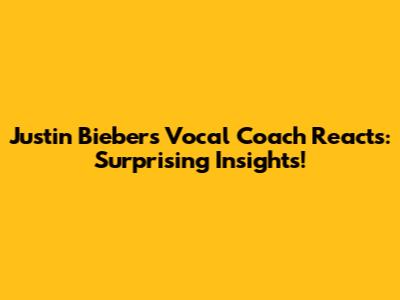 Justin Bieber's Vocal Coach Reacts: Surprising Insights!