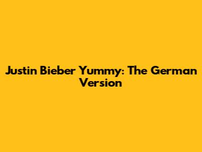 Justin Bieber Yummy: The German Version