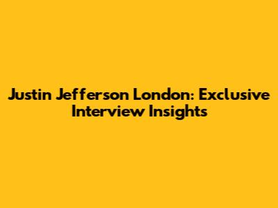 Justin Jefferson London: Exclusive Interview Insights