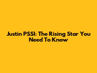 Justin PSSI: The Rising Star You Need To Know