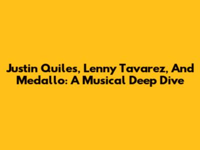 Justin Quiles, Lenny Tavarez, And Medallo: A Musical Deep Dive