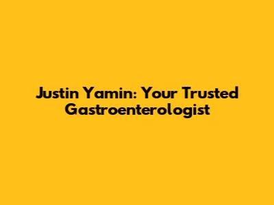 Justin Yamin: Your Trusted Gastroenterologist