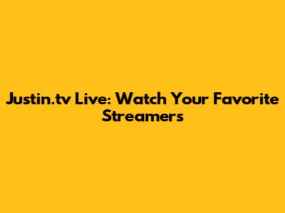 Justin.tv Live: Watch Your Favorite Streamers