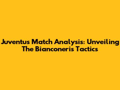 Juventus Match Analysis: Unveiling The Bianconeri's Tactics