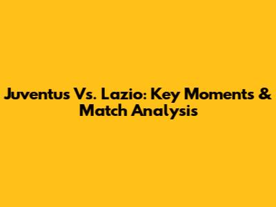 Juventus Vs. Lazio: Key Moments & Match Analysis