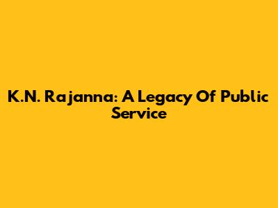K.N. Rajanna: A Legacy Of Public Service