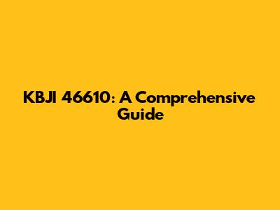 KBJI 46610: A Comprehensive Guide