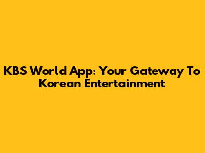 KBS World App: Your Gateway To Korean Entertainment