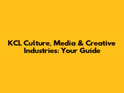 KCL Culture, Media & Creative Industries: Your Guide