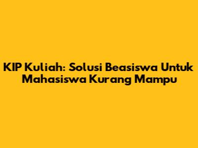 KIP Kuliah: Solusi Beasiswa Untuk Mahasiswa Kurang Mampu
