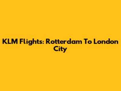 KLM Flights: Rotterdam To London City