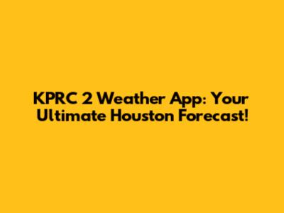 KPRC 2 Weather App: Your Ultimate Houston Forecast!
