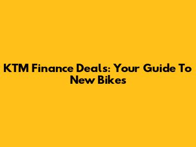 KTM Finance Deals: Your Guide To New Bikes