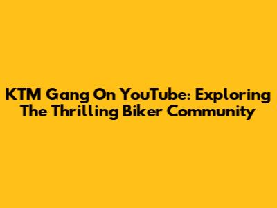 KTM Gang On YouTube: Exploring The Thrilling Biker Community