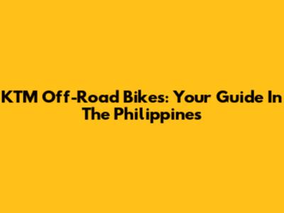 KTM Off-Road Bikes: Your Guide In The Philippines