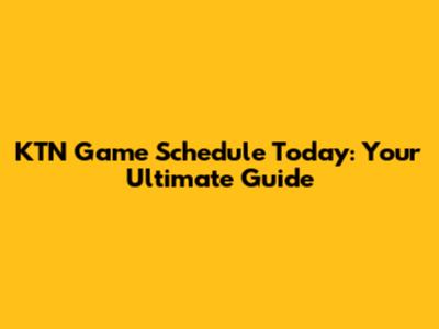 KTN Game Schedule Today: Your Ultimate Guide