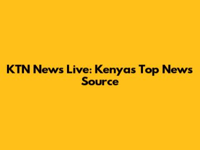 KTN News Live: Kenya's Top News Source