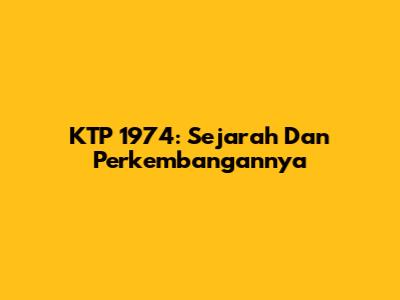 KTP 1974: Sejarah Dan Perkembangannya