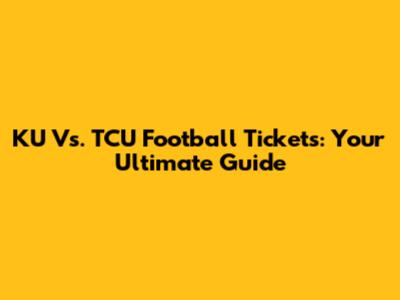 KU Vs. TCU Football Tickets: Your Ultimate Guide