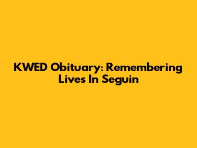 KWED Obituary: Remembering Lives In Seguin