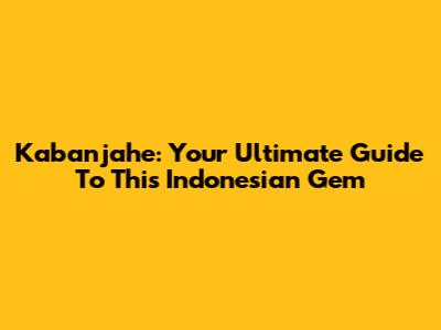 Kabanjahe: Your Ultimate Guide To This Indonesian Gem