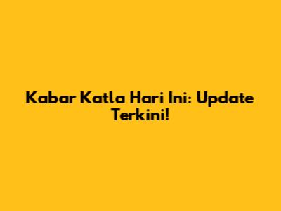 Kabar Katla Hari Ini: Update Terkini!