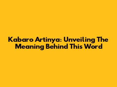 Kabaro Artinya: Unveiling The Meaning Behind This Word