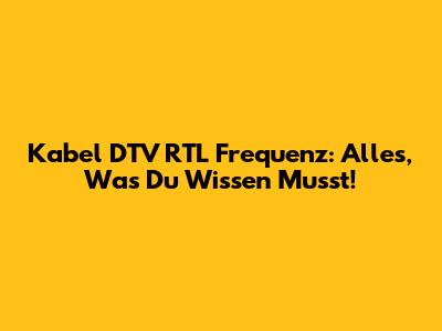 Kabel DTV RTL Frequenz: Alles, Was Du Wissen Musst!